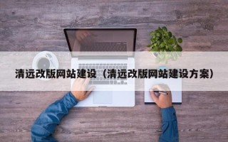 文山清远改版网站建设（清远改版网站建设方案）