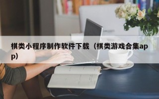 文山棋类小程序制作软件下载（棋类游戏合集app）