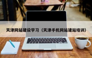 文山天津网站建设学习（天津手机网站建站培训）