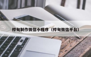 文山桦甸制作微信小程序（桦甸微信平台）
