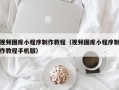 文山视频图库小程序制作教程（视频图库小程序制作教程手机版）