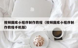 文山视频图库小程序制作教程（视频图库小程序制作教程手机版）