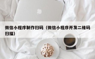 文山微信小程序制作扫码（微信小程序开发二维码扫描）