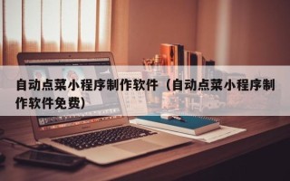 文山自动点菜小程序制作软件（自动点菜小程序制作软件免费）